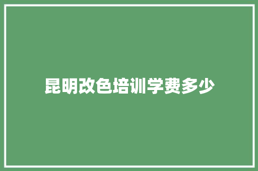 昆明改色培训学费多少