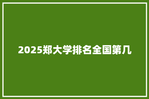 2025郑大学排名全国第几