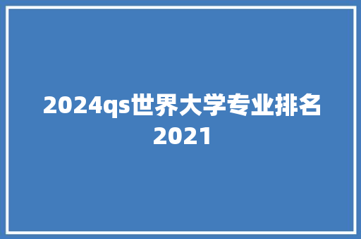 2024qs世界大学专业排名2021
