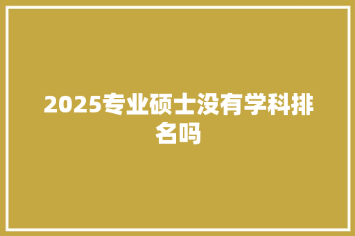 2025专业硕士没有学科排名吗
