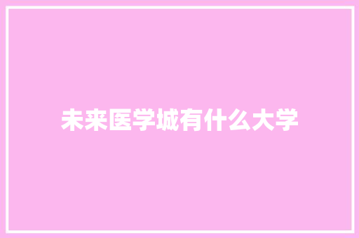 未来医学城有什么大学