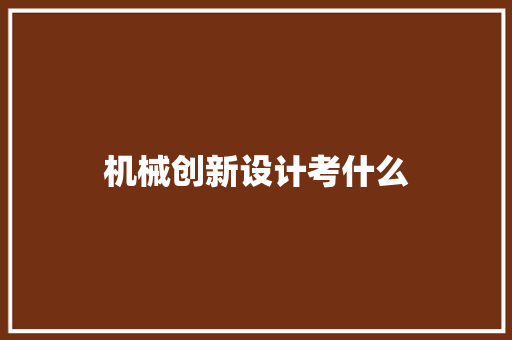 机械创新设计考什么