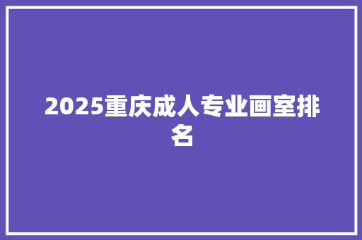 2025重庆成人专业画室排名