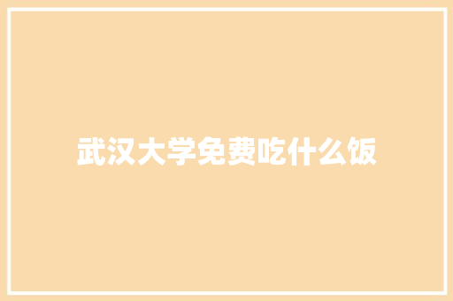 武汉大学免费吃什么饭
