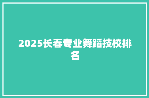 2025长春专业舞蹈技校排名