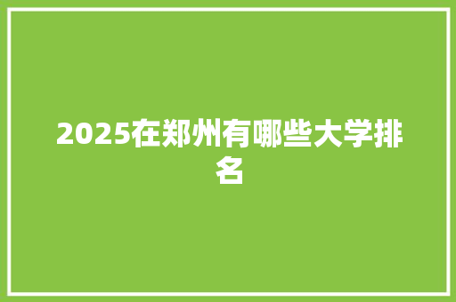 2025在郑州有哪些大学排名