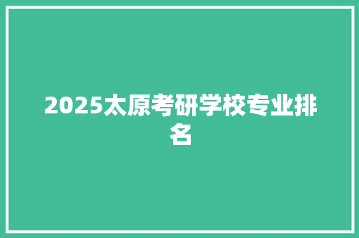 2025太原考研学校专业排名