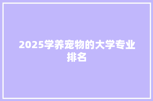 2025学养宠物的大学专业排名