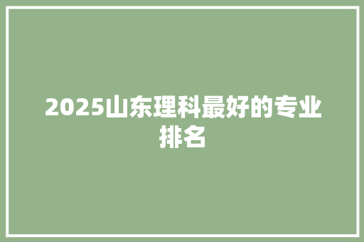 2025山东理科最好的专业排名