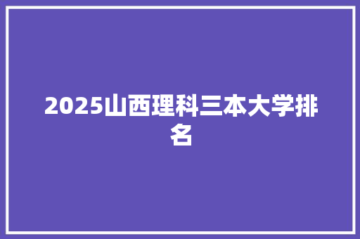 2025山西理科三本大学排名
