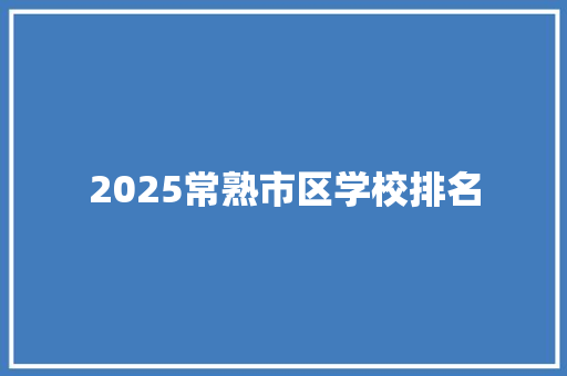 2025常熟市区学校排名