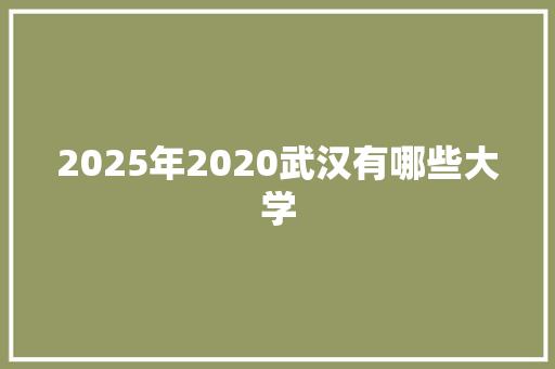 2025年2020武汉有哪些大学