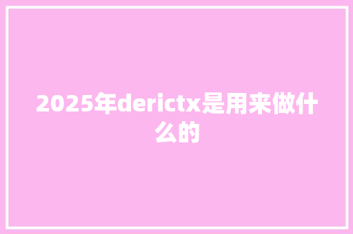 2025年derictx是用来做什么的