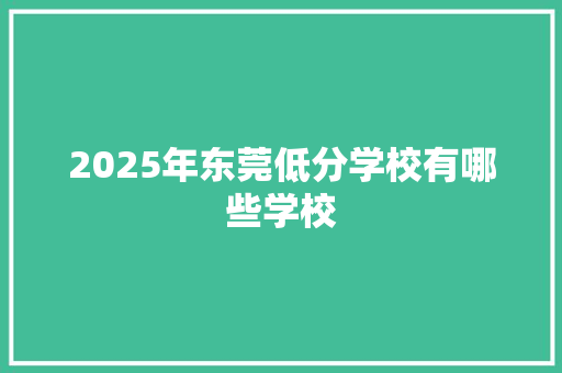 2025年东莞低分学校有哪些学校
