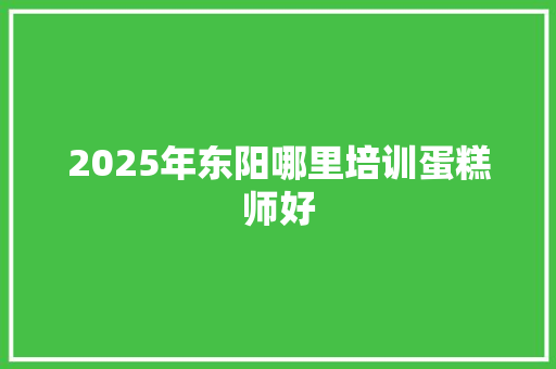 2025年东阳哪里培训蛋糕师好