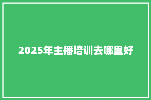 2025年主播培训去哪里好