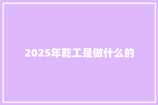 2025年乾工是做什么的