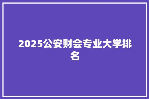 2025公安财会专业大学排名