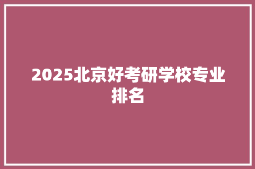 2025北京好考研学校专业排名