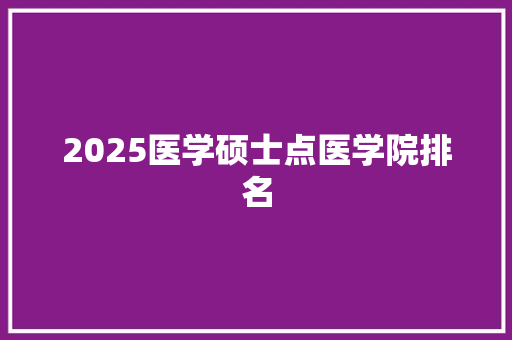 2025医学硕士点医学院排名