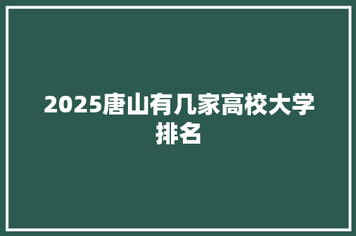 2025唐山有几家高校大学排名