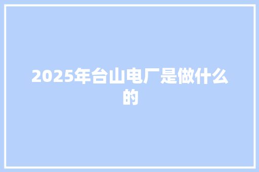 2025年台山电厂是做什么的