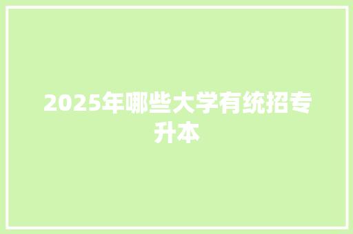 2025年哪些大学有统招专升本