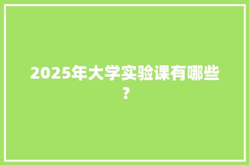 2025年大学实验课有哪些？