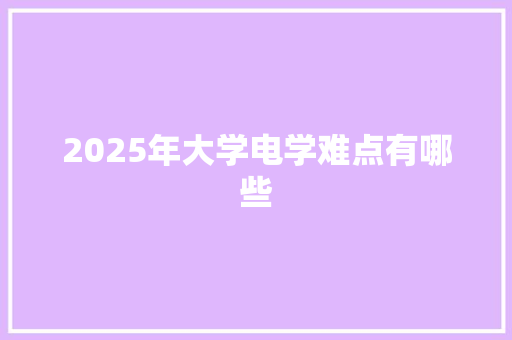 2025年大学电学难点有哪些