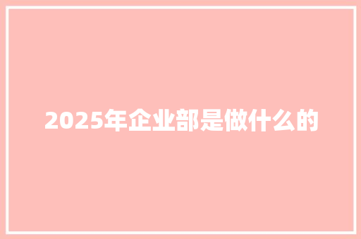 2025年企业部是做什么的
