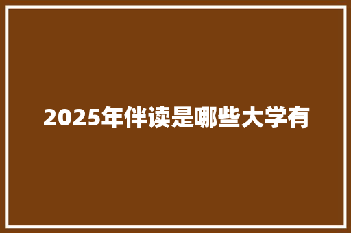 2025年伴读是哪些大学有