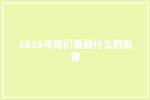 2025年你们是做什么的配音