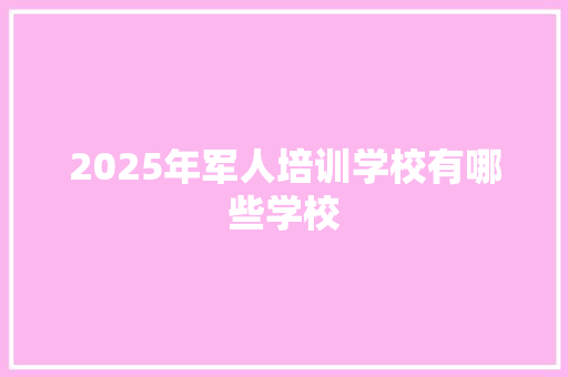 2025年军人培训学校有哪些学校