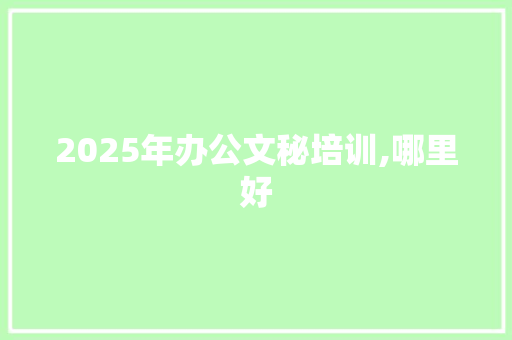 2025年办公文秘培训,哪里好
