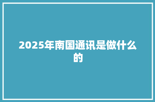 2025年南国通讯是做什么的