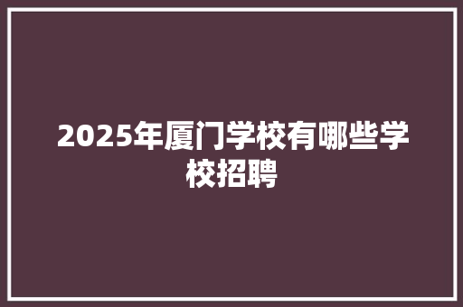 2025年厦门学校有哪些学校招聘
