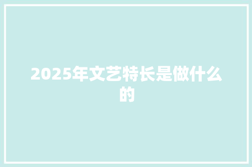 2025年文艺特长是做什么的
