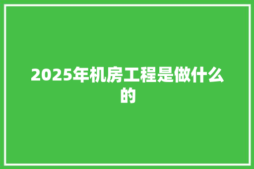 2025年机房工程是做什么的