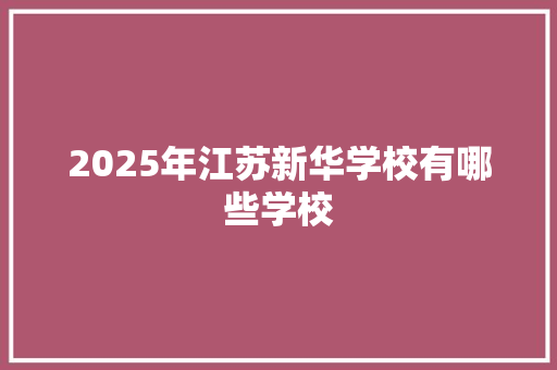 2025年江苏新华学校有哪些学校