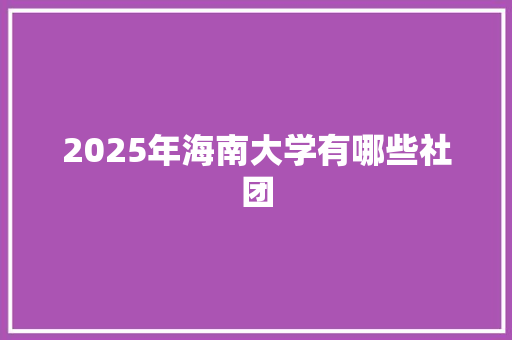 2025年海南大学有哪些社团