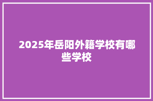 2025年岳阳外籍学校有哪些学校