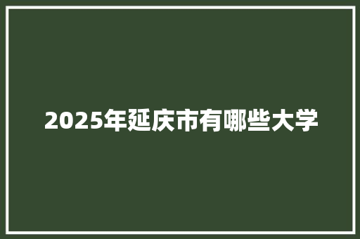2025年延庆市有哪些大学