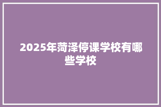 2025年菏泽停课学校有哪些学校