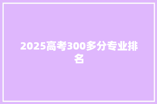 2025高考300多分专业排名
