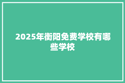 2025年衡阳免费学校有哪些学校