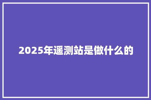 2025年遥测站是做什么的