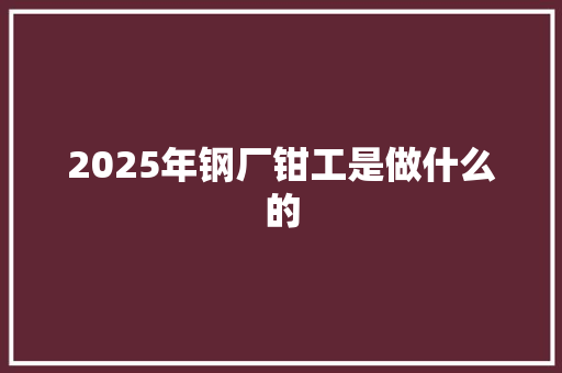 2025年钢厂钳工是做什么的