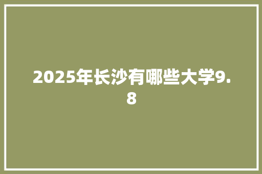 2025年长沙有哪些大学9.8