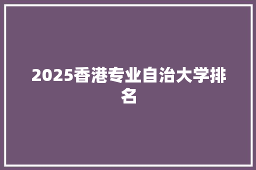 2025香港专业自治大学排名