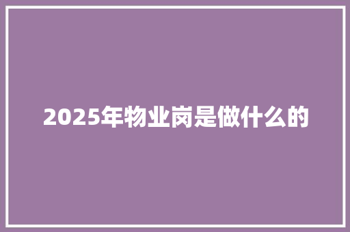 2025年物业岗是做什么的